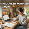 15 Tips Produktif Mahasiswa agar Lebih Fokus, Disiplin, dan Sukses di Kampus
